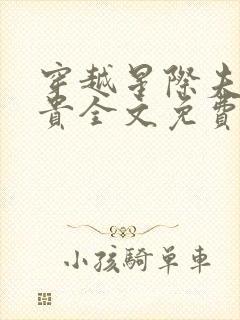 穿越星际夫荣妻贵全文免费阅读笔趣阁