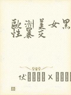 欧洲美女黑人粗性暴交