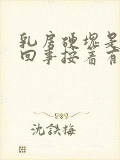 乳房硬块是怎么回事按着有点疼