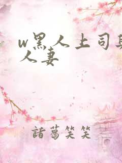 w黑人上司与的人妻