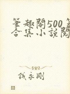 笔趣阁500篇合集小说阅读