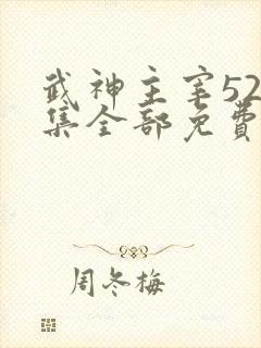 武神主宰526集全部免费播放