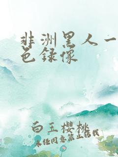 非洲黑人一级黄色录像