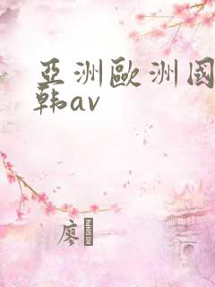 亚洲欧洲国产日韩av