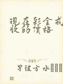 现在彩金戒指回收的价格