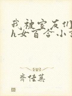 我被室友们强了h女百合小说