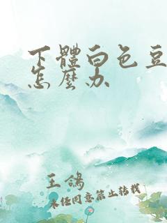 下体白色豆腐渣怎么办