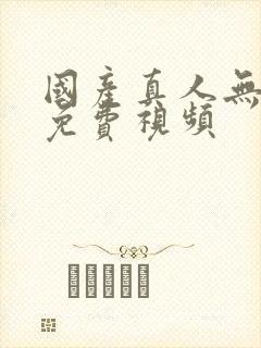 国产真人无遮挡免费视频