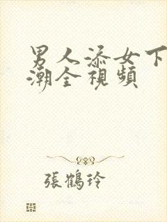 男人添女下部高潮全视频