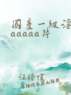 国产一级淫片aaaaaa片