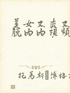 美女又爽又黄脱脱内内视频免费