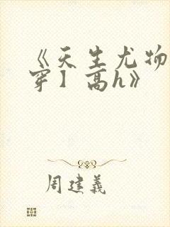 《天生尤物【快穿】高h》