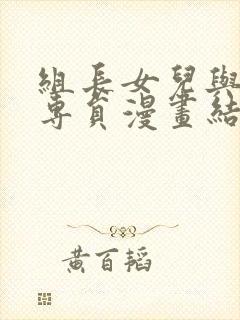 组长女儿与照料专员漫画结局怎么样