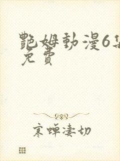 艳姆动漫6集全免费