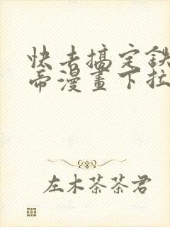 快去搞定铁壁皇帝漫画下拉式免费