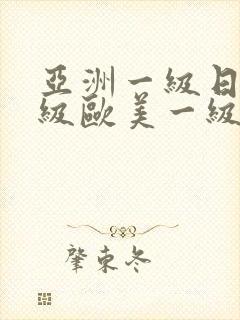 亚洲一级日韩一级欧美一级