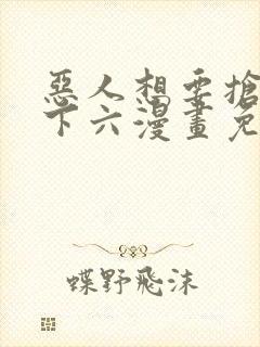 恶人想要抢救一下六漫画免费漫画