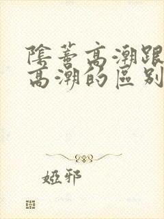 阴蒂高潮跟阴道高潮的区别