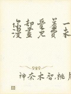 你却爱着一个他漫画免费未删减