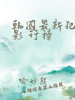 韩国最新犯罪电影 行榜