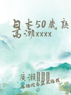 日本50岁熟妇高潮xxxx