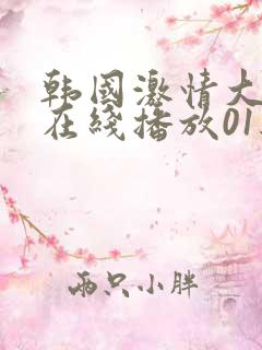 韩国激情大合集在线播放01经典