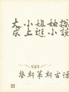 大小姐她总是不求上进小说阅读