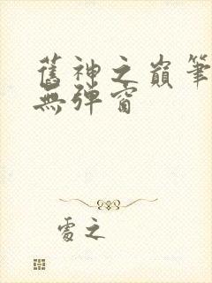 旧神之巅笔趣阁无弹窗