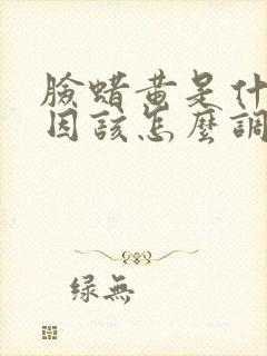 脸蜡黄是什么原因该怎么调理