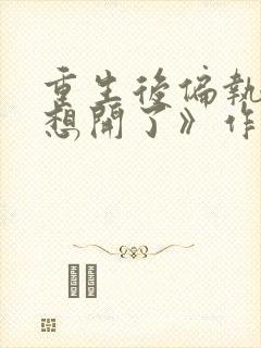 重生后偏执女主想开了》作者:不落言笙