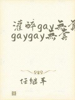 灌醉gay无套gaygay无套
