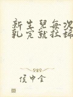 新生儿每次喂母乳完就拉稀怎么办