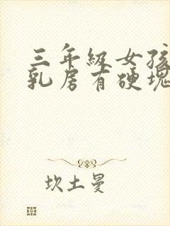 三年级女孩一侧乳房有硬块