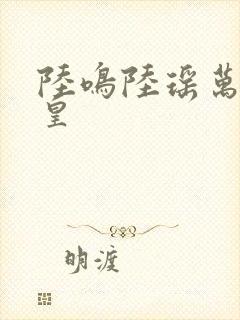 陆鸣陆瑶万道龙皇