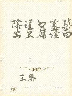 阴道口塞药后排出豆腐渣白带