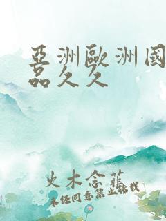 亚洲欧洲国产精品久久