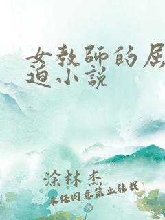 女教师的屈辱胁迫小说