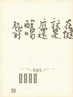 肌酸应该在健身前喝还是健身后