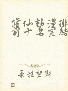 修仙动漫排行榜前十名完结篇