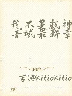 我不是戏神三九音域最新章节目录