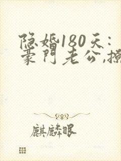 隐婚180天:豪门老公,撩上瘾