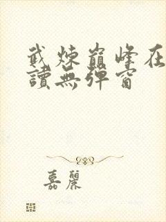 武炼巅峰在线阅读无弹窗