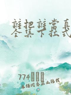 谁把谁当真漫画全集下拉式免费