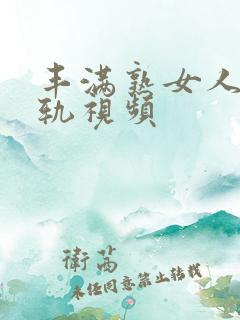 丰满熟女人妻出轨视频