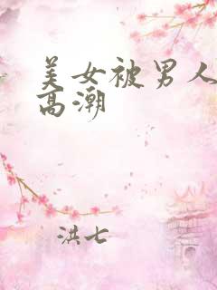 美女被男人插到高潮