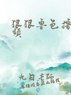 狠狠鲁色撸撸视频