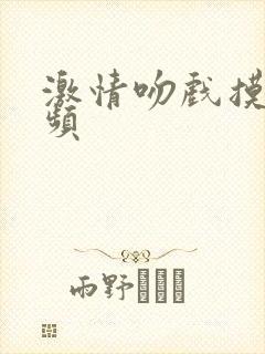 激情吻戏摸胸视频