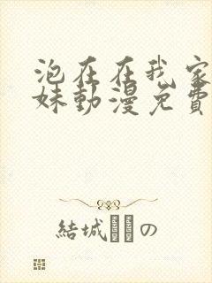 泡在在我家的辣妹动漫免费观看完整版