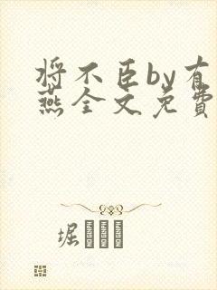 将不臣by有情燕全文免费阅读笔趣阁最