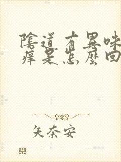 阴道有异味 还痒是怎么回事